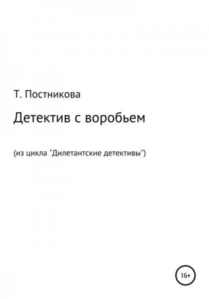 Постникова Татьяна - Детектив с воробьем. Из цикла «Дилетантские детективы»