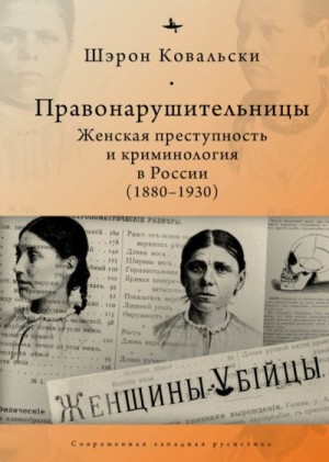 Ковальски Шэрон - Правонарушительницы. Женская преступность и криминология в России (1880-1930)