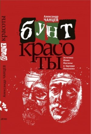 Александр Чанцев - Бунт красоты. Эстетика Юкио Мисимы и Эдуарда Лимонова