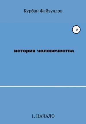 Файзуллов Курбан - История человечества. Часть 1. Начало