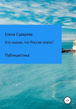Сударева Елена - Кто сказал, что Россия опала? Публицистика