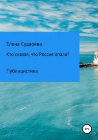 Кто сказал, что Россия опала? Публицистика