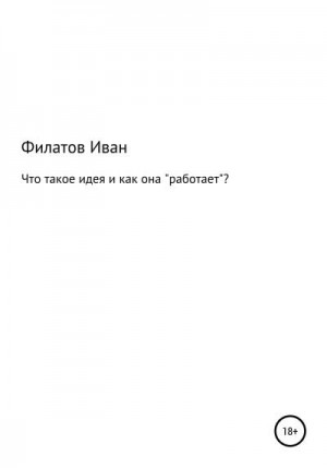 Филатов Иван - Что такое идея и как она «работает»?