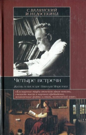 Валянский Сергей, Недосекина И. - Четыре встречи. Жизнь и наследие Николая Морозова