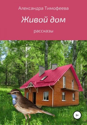 Тимофеева Александра - Живой дом. Сборник рассказов