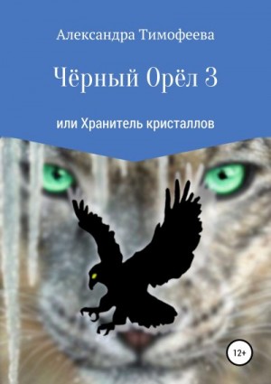 Тимофеева Александра - Чёрный Орёл 3 или Хранитель кристаллов