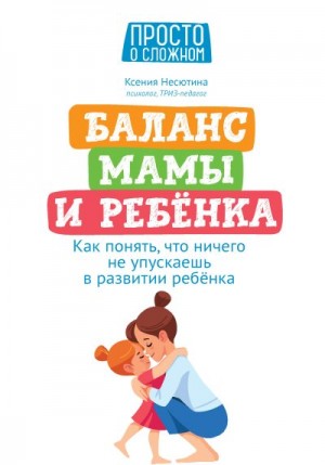 Несютина Ксения - Баланс мамы и ребенка. Как понять, что ничего не упускаешь в развитии ребенка