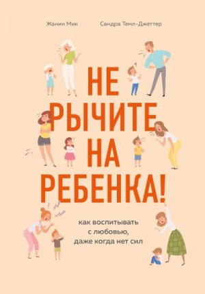 Темл-Джеттер Сандра, Мик Жанин - Не рычите на ребенка! Как воспитывать с любовью, даже когда нет сил