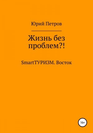 Петров Юрий - Жизнь без проблем?! SmartТУРИЗМ. Восток