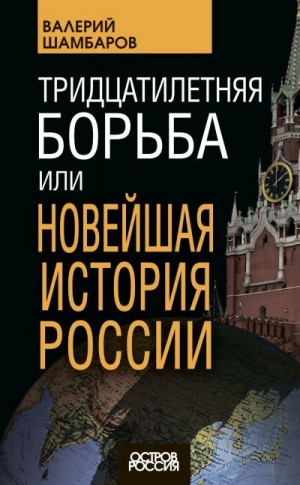 Шамбаров Валерий - Тридцатилетняя борьба, или Новейшая история России