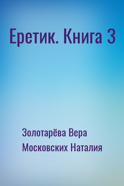 Золотарёва Вера, Московских Наталия - Еретик. Книга 3