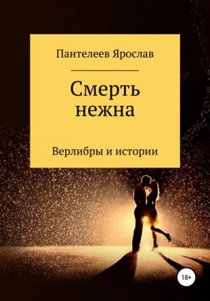 Пантелеев Ярослав - Смерть нежна. Верлибры и истории