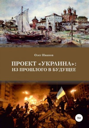 Иванов Олег - Проект «Украина»: из прошлого в будущее