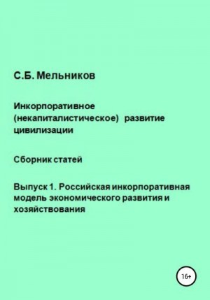 Мельников Сергей Борисович - Инкорпоративное (некапиталистическое) развитие цивилизации. Сборник статей. Выпуск 1. Российская инкорпоративная модель экономического развития и хозяйствования