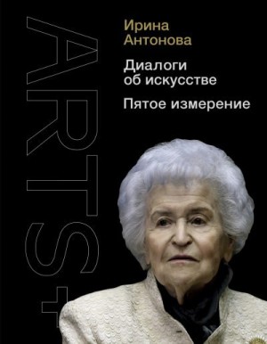 Антонова Ирина Александровна - Диалоги об искусстве. Пятое измерение