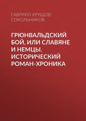 Хрущов-Сокольников Гавриил - Грюнвальдский бой, или Славяне и немцы. Исторический роман-хроника