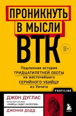 Дуглас Джон, Додд Джонни - Проникнуть в мысли BTK. Подлинная история тридцатилетней охоты на жесточайшего серийного убийцу из Уичито