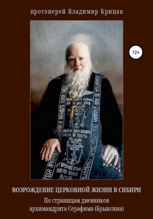 Крицак Владимир, Шалакин Григорий - Возрождение церковной жизни в Сибири. По страницам дневников архимандрита Серафима (Александра Егоровича Брыксина), в схиме Иринея