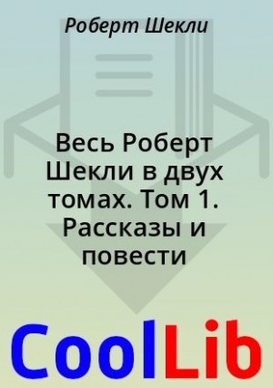 Шекли Роберт - Весь Роберт Шекли в двух томах. Том 1. Рассказы и повести