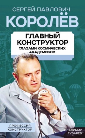 Губарев Владимир, Замостьянов Арсений - Королев. Главный конструктор глазами космических академиков