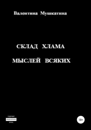 Мушкатина Валентина - Склад хлама мыслей всяких