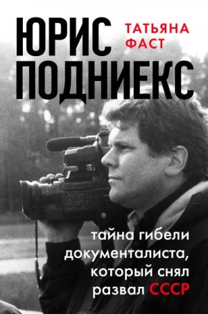 Фаст Татьяна - Юрис Подниекс. Тайна гибели документалиста, который снял развал СССР