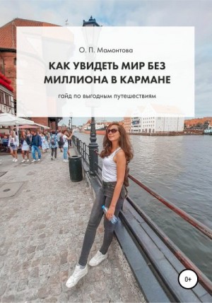 Мамонтова Ольга - Как увидеть мир без миллиона в кармане. Гайд по выгодным путешествиям