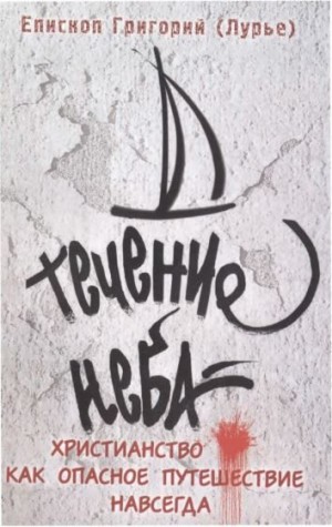 Лурье Епископ Григорий - Течение неба : Христианство как опасное путешествие навсегда