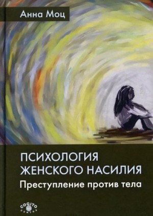 Моц Анна - Психология женского насилия. Преступление против тела