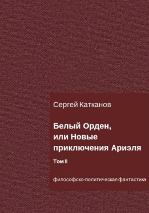 Катканов Сергей - Белый Орден, или Новые приключения Ариэля. Том II