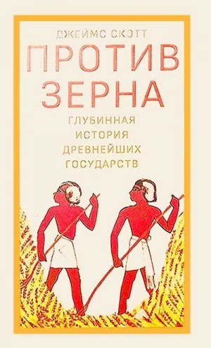 С. Скотт Джеймс - Против зерна: глубинная история древнейших государств