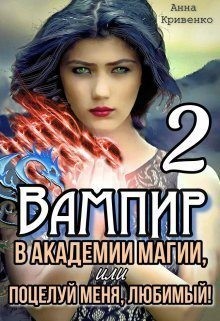 Кривенко Анна - Вампир в Академии магии, или поцелуй меня, любимый! 2