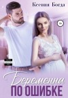 Богда Ксения - Беременна по ошибке [Беременна (не) от того]