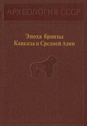 Марковин Владимир, Мунчаев Рауф, Кушнарева Каринэ, Джапаридзе Отар, Микеладзе Теймураз - Эпоха бронзы Кавказа и Средней Азии