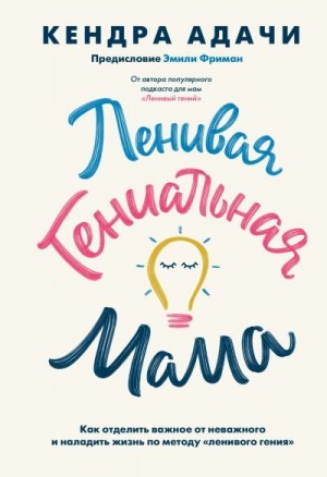 Адачи Кендра - Ленивая гениальная мама. Как отделить важное от неважного и наладить жизнь по методу «ленивого гения»