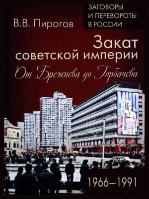 Пирогов Валерий - Закат Советской империи. От Брежнева до Горбачева. 1966–1991