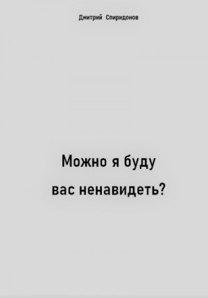 Спиридонов Дмитрий - Можно я буду вас ненавидеть?