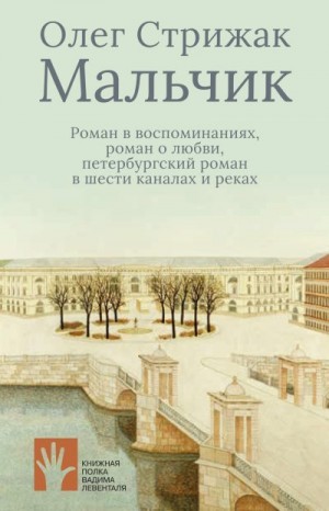 Стрижак Олег - Мальчик. Роман в воспоминаниях, роман о любви, петербургский роман в шести каналах и реках