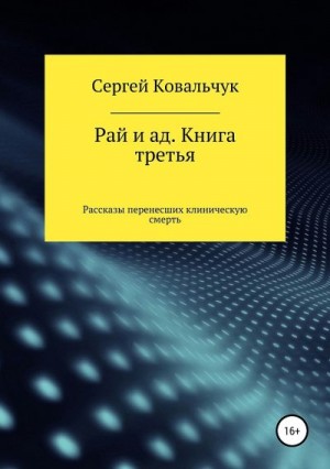 Ковальчук Сергей - Рай и ад. Книга третья. Рассказы перенесших клиническую смерть