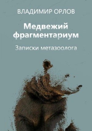 Орлов Владимир Александрович - Медвежий фрагментариум. Записки метазоолога