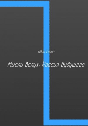 Сязин Иван - Мысли вслух: Россия будущего