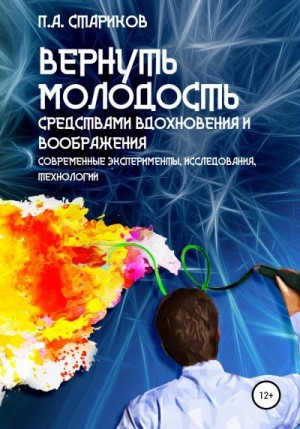 Стариков Павел - Вернуть молодость средствами вдохновения и воображения (современные эксперименты, исследования, технологии)