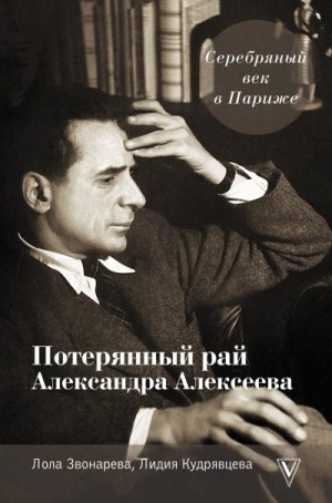 Кудрявцева Лидия, Звонарёва Лола - Серебряный век в Париже. Потерянный рай Александра Алексеева