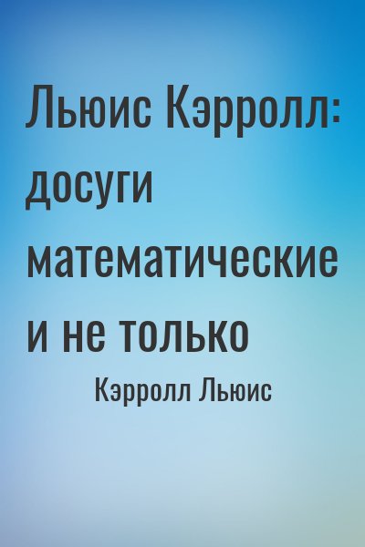 Кэрролл Льюис - Льюис Кэрролл: досуги математические и не только