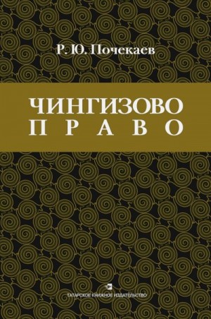 Почекаев Роман - «Чингизово право». Правовое наследие Монгольской империи в тюрко-татарских ханствах и государствах Центральной Азии (Средние века и Новое время)