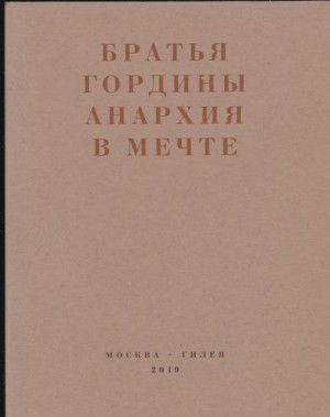 Геллер Леонид, Гордин Абба, Гордин Вольф - Анархия в мечте. Публикации 1917–1919 годов и статья Леонида Геллера «Анархизм, модернизм, авангард, революция. О братьях Гординых»