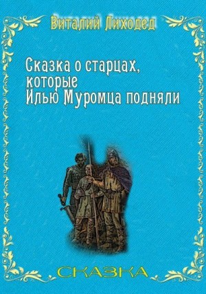 Лиходед Виталий - Сказка о старцах, которые Илью Муромца подняли