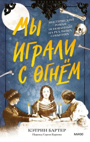 Бартер Кэтрин - Мы играли с огнём. Мистический роман, основанный на реальных событиях