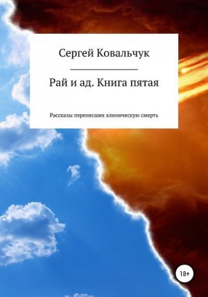 Ковальчук Сергей - Рай и ад. Книга пятая. Рассказы перенесших клиническую смерть