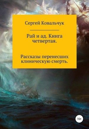 Ковальчук Сергей - Рай и ад. Книга четвертая. Рассказы перенесших клиническую смерть